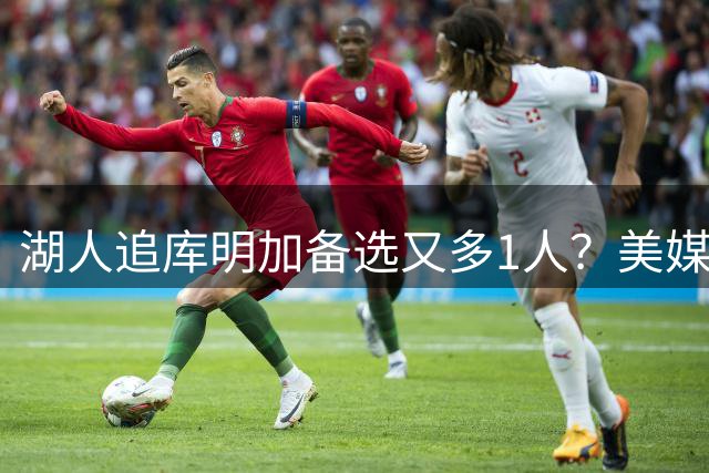 湖人追库明加备选又多1人？美媒曝可换亨特：3换1可拉篮网成第三方